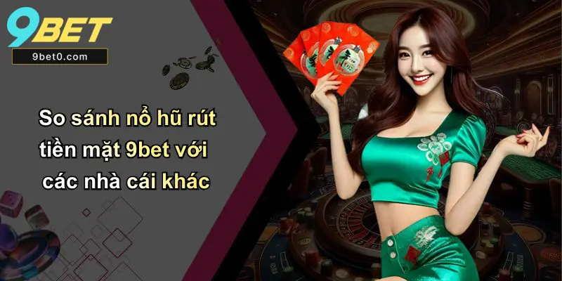 So sánh nổ hũ rút tiền mặt 9bet với các nhà cái khác