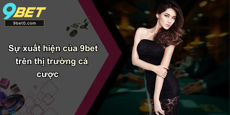 Sự xuất hiện của 9bet trên thị trường cá cược