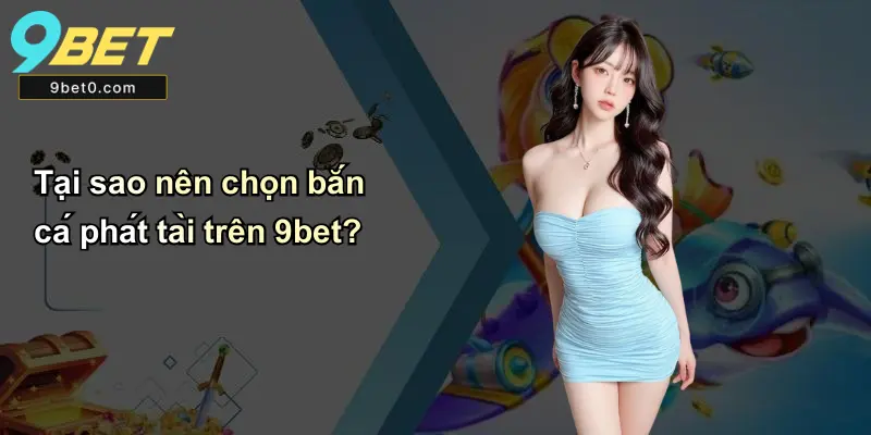 Tại sao nên chọn bắn cá phát tài trên 9bet?