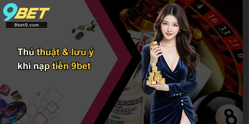 Thủ thuật & lưu ý khi nạp tiền 9bet