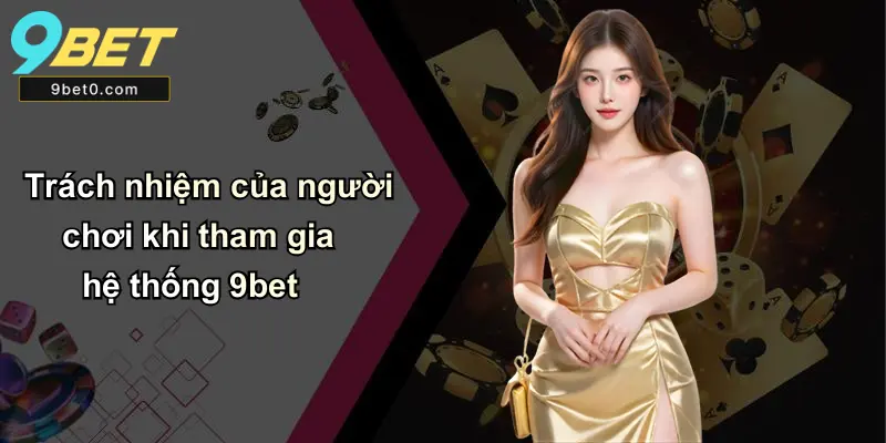 Trách nhiệm của người chơi khi tham gia hệ thống 9bet
