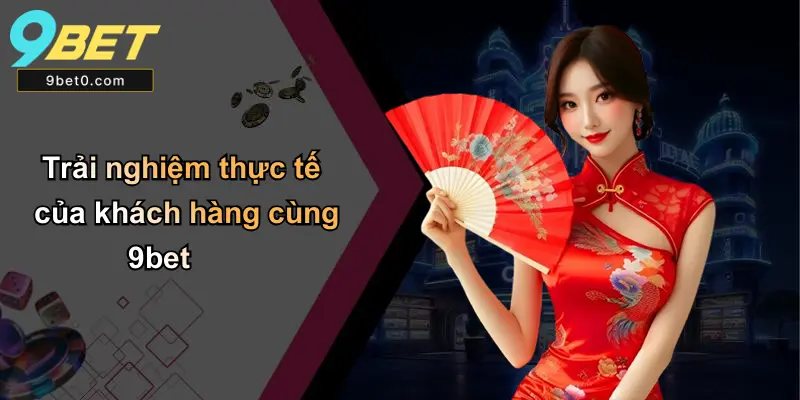 Trải nghiệm thực tế của khách hàng cùng 9bet