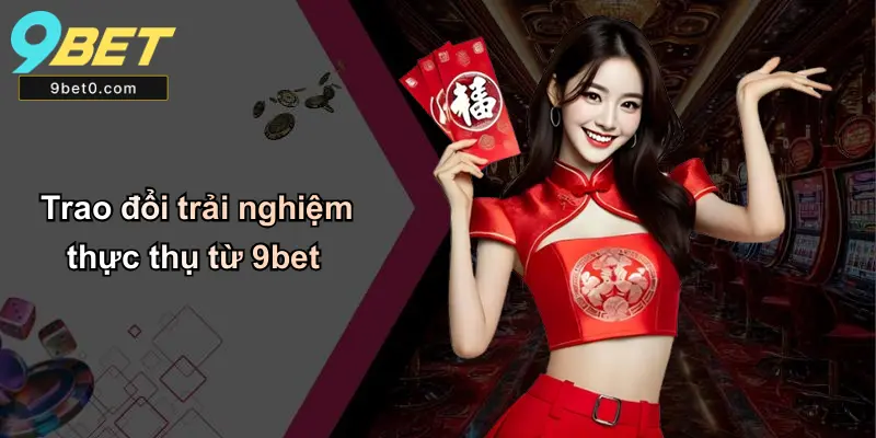 Trao đổi trải nghiệm thực thụ từ 9bet