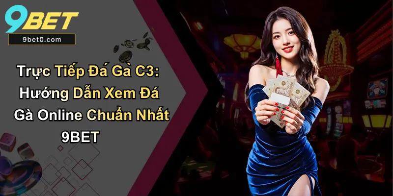 Trực Tiếp Đá Gà C3: Hướng Dẫn Xem Đá Gà Online Chuẩn 9BET