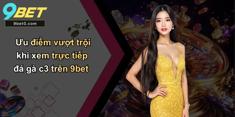 Ưu điểm vượt trội khi xem trực tiếp đá gà c3 trên 9bet