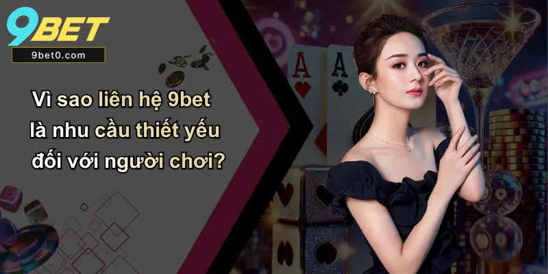 Vì sao liên hệ 9bet là nhu cầu thiết yếu đối với người chơi?