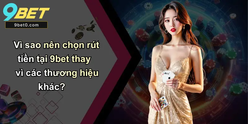 Vì sao nên chọn rút tiền tại 9bet thay vì các thương hiệu khác?