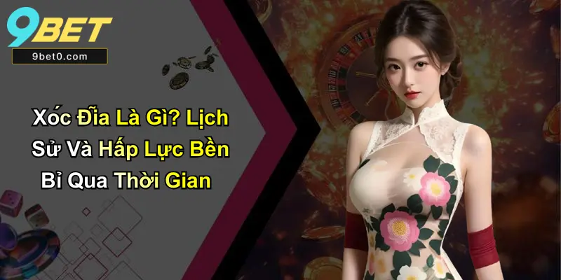 Xóc Đĩa Là Gì? Lịch Sử Và Hấp Lực Bền Bỉ Qua Thời Gian